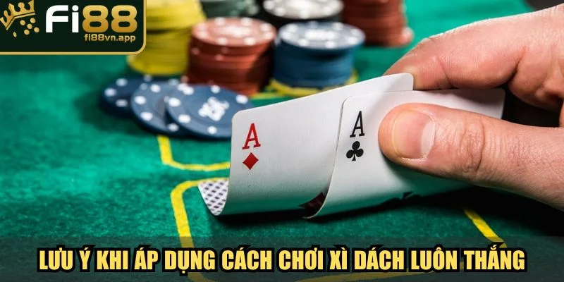 Cách Chơi Xì Dách Luôn Thắng Bí Quyết Từ Cao Thủ Fi88 4 Điều cần lưu ý khi áp dụng cách chơi xì dách luôn thắng
