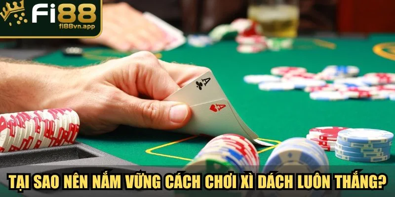 Cách Chơi Xì Dách Luôn Thắng Bí Quyết Từ Cao Thủ Fi88 2 Tại sao nên nắm vững cách chơi xì dách luôn thắng?